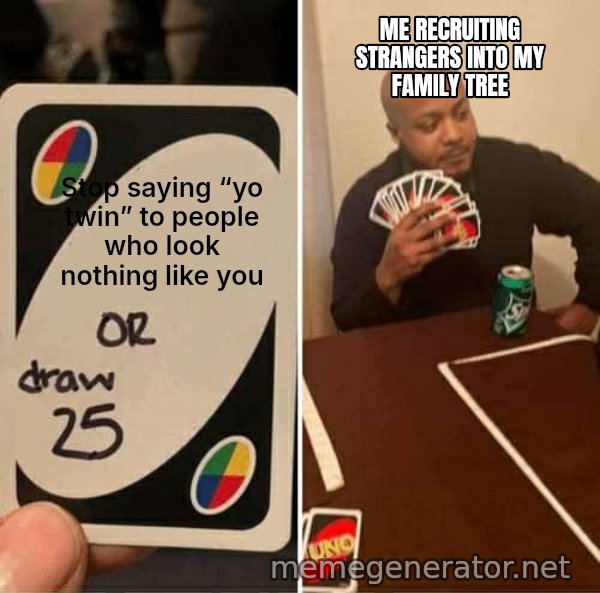 UNO Draw 25 Cards meme: Stop saying “yo twin” to people who look nothing like you / Me recruiting strangers into my family tree