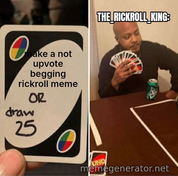 UNO Draw 25 Cards meme: make a not upvote begging rickroll meme / The_Rickroll_King:
