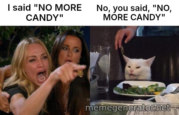 Woman Yelling At Cat meme: I said "NO MORE CANDY" / No, you said, "NO, MORE CANDY"