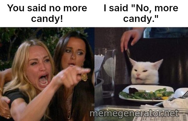 Woman Yelling At Cat meme: You said no more candy! / I said "No, more candy."